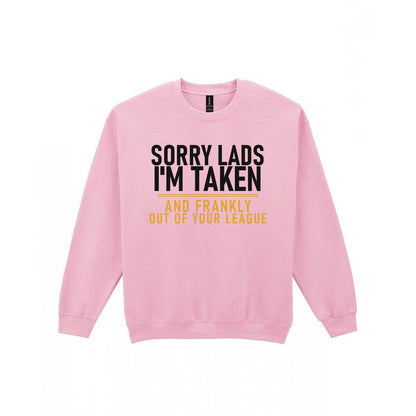 Sorry Lads I'm Taken And Frankly Out Of Your League Funny Couples T-Shirt & Sweatshirt Sweatshirt in Light Pink