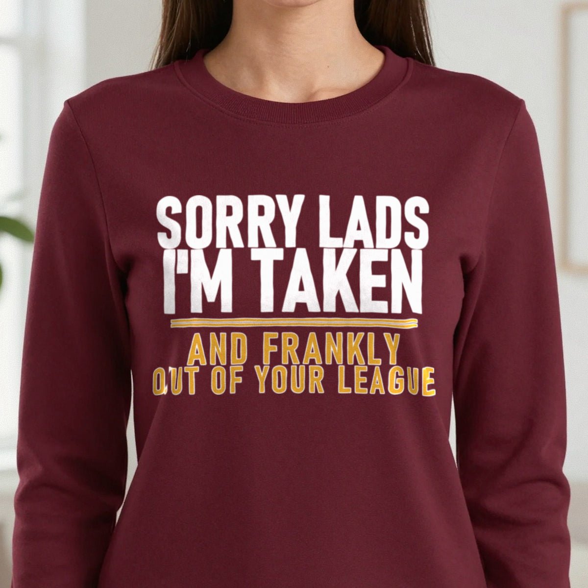 Sorry Lads I'm Taken And Frankly Out Of Your League Funny Couples T-Shirt & Sweatshirt in another colour