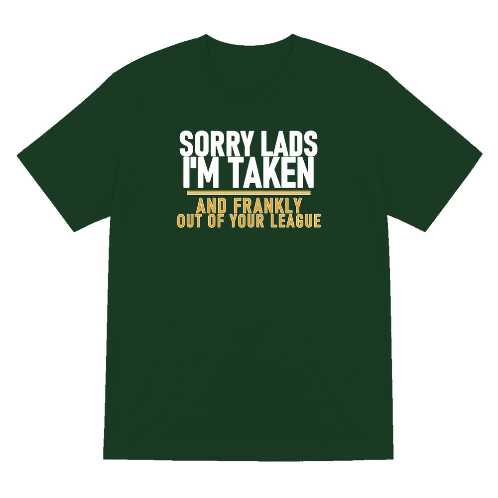 Sorry Lads I'm Taken And Frankly Out Of Your League Funny Couples T-Shirt & Sweatshirt T-Shirt in Forest Green