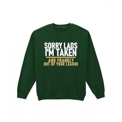 Sorry Lads I'm Taken And Frankly Out Of Your League Funny Couples T-Shirt & Sweatshirt Sweatshirt in Forest Green