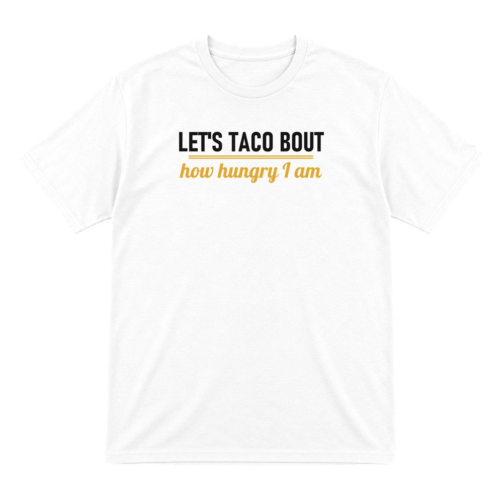 Let's Taco Bout How Hungry I Am Funny Food T-Shirt & Sweatshirt T-Shirt in White