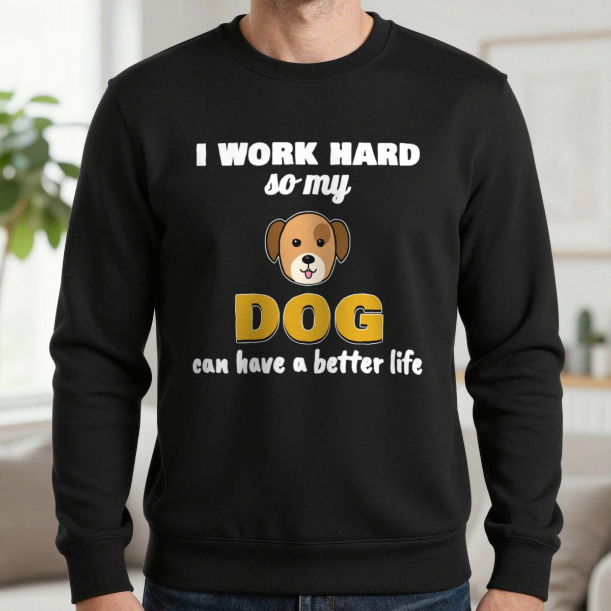 I Work Hard So My Dog Can Have A Better Life Funny Dog T-Shirt & Sweatshirt in Black (Sweatshirt), worn, our photo
