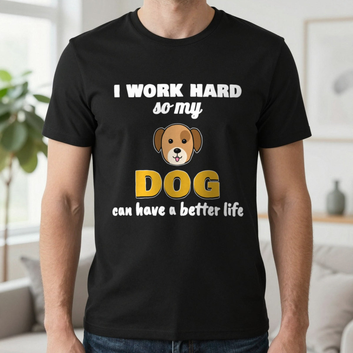 I Work Hard So My Dog Can Have A Better Life Funny Dog T-Shirt & Sweatshirt in Black (T-Shirt), worn, our photo