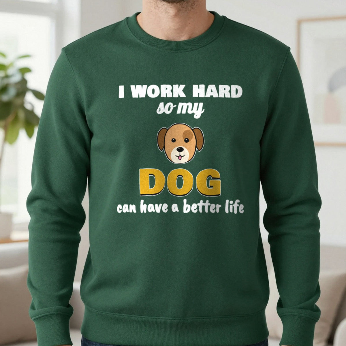 I Work Hard So My Dog Can Have A Better Life Funny Dog T-Shirt & Sweatshirt in Forest Green (Sweatshirt), worn, our photo
