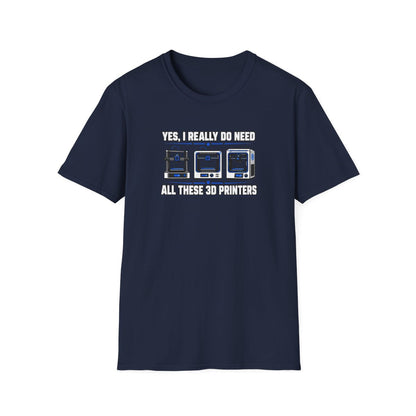 Yes I Really Do Need All These 3D Printers T-Shirt - funny t-shirt by Cheeky Business
